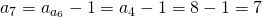 a_7=a_{a_6}-1=a_4-1=8-1=7