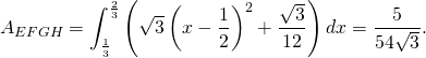 \[A_{EFGH}=\int_{\frac{1}{3}}^{\frac{2}{3}} \left(\sqrt{3}\left(x-\frac{1}{2}\right)^2+\frac{\sqrt{3}}{12}\right)dx=\frac{5}{54\sqrt{3}}.\]