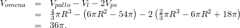 \[\begin{array}{rcl} V_{omena} & =&V_{pallo}-V_l-2V_{ps}\\ &=&\frac{4}{3}\pi R^3-\left(6\pi R^2-54\pi\right)-2\left(\frac{2}{3}\pi R^3-6\pi R^2+18\pi\right)\\ &=&36\pi. \end{array}\]