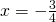 x=-\frac{3}{4}