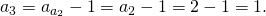 Rendered by QuickLaTeX.com a_3=a_{a_2}-1=a_2-1=2-1=1.