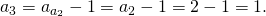 a_3=a_{a_2}-1=a_2-1=2-1=1.