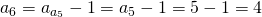 a_6=a_{a_5}-1=a_5-1=5-1=4