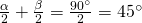 \frac{\alpha}{2}+\frac{\beta}{2}=\frac{90^{\circ}}{2}=45^{\circ}