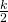 \frac{k}{2}