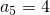 a_5=4