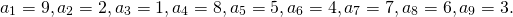 \[a_1=9, a_2=2, a_3=1, a_4=8, a_5=5, a_6=4, a_7=7, a_8=6, a_9=3.\]