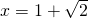 x=1+\sqrt{2}