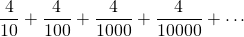 \[\frac{4}{10}+\frac{4}{100}+\frac{4}{1000}+\frac{4}{10000}+\cdots\]