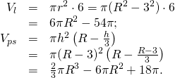 \[\begin{array}{rcl} V_l & = &\pi r^2\cdot 6=\pi(R^2-3^2)\cdot 6\\ & = & 6\pi R^2-54\pi;\\ V_{ps} & = & \pi h^2\left(R-\frac{h}{3}\right)\\ &=&\pi (R-3)^2\left(R-\frac{R-3}{3}\right)\\ & =&\frac{2}{3}\pi R^3-6\pi R^2+18\pi. \end{array}\]