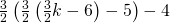 \frac{3}{2}\left(\frac{3}{2}\left(\frac{3}{2}k-6\right)-5\right)-4