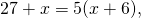 \[27+x=5(x+6),\]