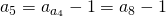 a_5=a_{a_4}}-1=a_8-1