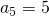 a_5=5