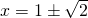   x=1\pm\sqrt{2}