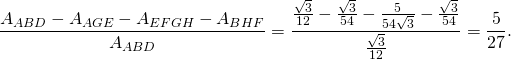 \[\frac{A_{ABD}-A_{AGE}-A_{EFGH}-A_{BHF}}{A_{ABD}}=\frac{\frac{\sqrt{3}}{12}-\frac{\sqrt{3}}{54}-\frac{5}{54\sqrt{3}}-\frac{\sqrt{3}}{54}}{\frac{\sqrt{3}}{12}}=\frac{5}{27}.\]